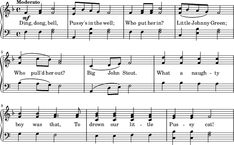 
\relative c' {
  \new GrandStaff <<
    \new Staff {
      \key f \major
      \tempo Moderato
      f4\mf <f a> <f c'>2
      <e c'>8 bes' a g f2
      f4 <f a>8 q <f c'>2
      <f c'>8\( bes a g\) f2
      <f d'>4\( c'8 bes\) <f a>2
      c4\( d8 e\) f2
      <f d'>4 q <f c'> q
      <f bes> q <f a>4. q8
      <c g' bes>4 q <c f a> q
      <e g> q f2
    }
    \addlyrics {
      Ding, dong, bell,
      Pus -- sy's in the well;
      Who put her in?
      Lit -- tle John -- ny Green;
      Who pull'd her out?
      Big John _ Stout.
      What a naugh -- ty
      boy was that, To
      drown our lit -- tle
      Pus -- sy cat!
    }
    \new Staff {
      \clef "bass"
      f,4 f <f a>2
      a,4 <e' b'> <f a>2
      f4 f <f a>2
      c4 <e b'> <f a>2
      b4\( a8 g\) f2
      a,4\( d8 e\) f2
      b4 b a a
      g g f2
      e4 e f f
      <c b'> q <f a>2 
    }
  >>
}
