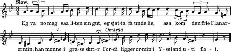 { \relative a' { \time 3/4 \key g \minor \autoBeamOff \partial 4. \tempo "Slow." \override Score.BarNumber #'break-visibility = #'#(#f #f #f)
  a8 \tuplet 3/2 { bes[ a] bes } |
  g4. a16[ bes] c8 d16 ees | d4. d8 d8. d16 | %end line 1
  d8 a16 bes d[ c] d4 d8 | \tuplet 3/2 4 { c[ a] bes a[ g] a } g e
  d cis4 d8 \tuplet 3/2 { g8 fis g } | e cis d4 d8\fermata fis^\markup \italic "Omkräd" | g8*2/1
  bes16 c d8*2/1 ees16 d | d8. a16 bes8*2/1 a16*2/1 fis d'2*3/2 g,4 r8 \bar "||" }
\addlyrics { Eg va no meg saa li -- ten ein gut, eg sjat -- ta
  fa un -- de lie, _ asa kom _ den frie Flan -- ar --
  or -- min, han mon -- ne i gra -- se skri -- r For -- di
  lig -- ger or -- min i Y -- se -- land u -- ti
  flo -- "i." } }