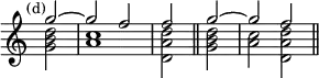 { \new Staff << \mark \markup \small "(d)" \override Score.TimeSignature #'stencil = ##f
\new Voice \relative g'' { \cadenzaOn \stemUp
 g2 ^~ \bar "|" g f \bar "|" f \bar "||" g ^~ \bar "|" g f \bar "||" }
\new Voice \relative d'' { \stemDown
 <d b g>2 <c a>1 <d a d,>2 <d b g> <c a> <d a d,> } >> }