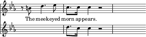 { \override Score.TimeSignature #'stencil = ##f \time 4/4 \key c \minor \partial 2. << \relative b' { r8 b d4. ees8 | c8. c16 c4 r2 | s8 } \addlyrics { The meek -- eyed morn ap -- pears. }
\new Staff { \key c \minor \relative d'' { s2. | d8. c16 c4 r2 | s8 } } >> }