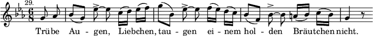 { \time 6/8 \key ees \major \partial 4 \mark \markup \small "29." \relative g' { \autoBeamOff g8 aes | bes([ g)] ees'-> ~ ees c16([ d)] ees([ f)] | g8([ bes,)] ees-> ~ ees f16([ ees)] d([ c)] | bes8([ f)] bes-> ~ bes a16([ bes)] c([ bes)] | g4 r8 } \addlyrics { Trü -- be Au -- gen, Lieb -- chen, tau -- gen ei -- nem hol -- den Bräut -- chen nicht. } }