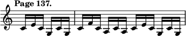 { \relative c' { \override Score.TimeSignature #'stencil = ##f \time 4/4 \tempo "Page 137." \partial 2 \override TupletNumber #'stencil = ##f \override TupletBracket.bracket-visibility = ##f
  \tuplet 3/4 4 { c16 e c g c g | c f c a c a c e c g c g } } }