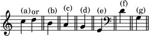 { \override Score.TimeSignature #'stencil = ##f \cadenzaOn c''^"(a)" d''^"or" \bar "||" b'^"(b)" \bar "||" a'^"(c)" \bar "||" g'^"(d)" \bar "||" e'^"(e)" \bar "||" \clef bass d'^"(f)" \bar "||" g^"(g)" \bar "||" }