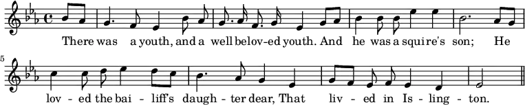 { \relative b' { \key ees \major \time 4/4 \partial 4 \autoBeamOff
  bes8[ aes] | g4. f8 ees4 bes'8 aes | g8. aes16 f8. g16 ees4 g8[ aes] | %end line 1
  bes4 bes8 bes ees4 ees | bes2. aes8[ g] | c4 c8 d ees4 d8[ c] | %end line 2
  bes4. aes8 g4 ees | g8[ f] ees f ees4 d | ees2 \bar "||" }
\addlyrics {
 There was a youth, and a well -- be -- lov -- ed youth. And
 he was a squi -- re's son; He lov -- ed the bai -- liff's
 daugh -- ter dear, That liv -- ed in Is -- ling -- ton. } }