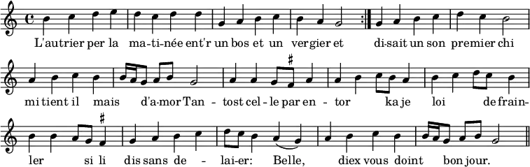 { \relative b' { \time 4/4 \set suggestAccidentals = ##t \override Score.BarNumber #'break-visibility = #'#(#f #f #f)
  \repeat volta 2 {
    b4 c d e | d c d d | g, a b c | b a g2 } %end line 1
  g4 a b c | d c b2 | a4 b c b | b16 a g8 a[ b] g2 | %end line 2
  a4 a g8 fis a4 | a b c8 b a4 | b c d8 c b4 | b b a8 g fis4 |%eol3
  g a b c | d8 c b4 a( g) | a b c b | b16 a g8 a[ b] g2 \bar "||" }
\addlyrics { L'au -- trier per la ma -- ti -- née ent'r un bos et un ver -- gier
 et di -- sait un son pre -- mier chi mi tient il mais _ _ d'a -- _ mor
 Tan -- tost cel -- le par en -- tor _ _ ka je loi _ _ de frain -- ler _ _
 si li dis sans de -- _ lai -- er: _ Belle, _ diex vous doint _ _ bon _ jour. } } 