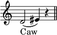 { \override Score.TimeSignature #'stencil = ##f \relative d' {
 d2( eis4) r \bar "||" }
\addlyrics { Caw } }