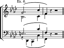 \new ChoirStaff << \override Score.Rest #'style = #'classical \override Score.TimeSignature #'stencil = ##f
  \new Staff \relative g' { \key f \minor \time 4/4 \mark \markup \small "Ex. 6."
    << { g2.\( c4 | f,\) } \\ { bes,2. c4 | f } >> r4 r2 \bar "||" }
  \new Staff \relative e { \clef bass \key f \minor
    << { e2.\( c'4 | f,\) } \\ { r4 des,\( c c' f,\) } >> r4 r2 } >>