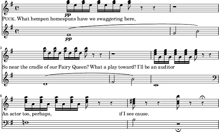 << \new Staff { \override Score.Rest #'style = #'classical \time 4/4 \key g \major \relative g'' { <g b>16\pp e q e q e q e q8 r r4 | r1 | <fis b>16 d q d q d q d q8 r r4 | r1 | <c e g>16 g q g q g q g q8 r r4 | <c e a>16 a q a q a q a q8 r r4 | <b dis fis>8 r r4 <b dis b'>8 r r4\fermata } }
\new Lyrics { \lyricmode { \markup { \smallCaps Puck. "What hempen homespuns have we swaggering here," }4*7 \markup { }4
 \markup { So near the cradle of our Fairy Queen? }1
 \markup { What a play toward? }1
 \markup { I'll be an auditor }2 \markup { }2
 \markup { An actor too, perhaps, }2 \markup { }2
 \markup { if I see cause. }2 } }
\new Staff { \clef bass \key g \major \clef treble \relative e' { e1\pp\( | g2 b\) | d,1\( | fis2 b\) | c,1 \clef bass f, | b2 r_\fermata } } >>