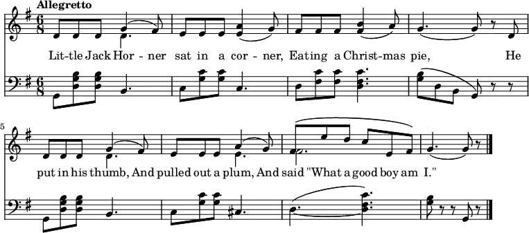 
\relative c'' {
  <<
    \new Staff { 
      \time 6/8 \tempo Allegretto
      \key g \major
      << { d,8 d d g4( fis8) } \\ { s4. d4. } >>
      e8 e e <e a>4(\cresc g8)
      fis fis fis <fis b>4( a8)
      g4.( g8) r d
      << { d8 d d g4( fis8) } \\ { s4. d4. } >>
      << { e8 e e a4( g8) } \\ { s4. e4. } >>
      << { fis8\( e' d c e, fis\) } \\ { fis2. } >>
      g4.( g8) r
      \bar "|."
    }
    \new Lyrics \lyricmode {
      Lit8 -- tle8 Jack8 Hor4 -- ner8
      sat8 in8 a8 cor4 -- ner,8
      Eat8 -- ing8 a8 Christ4 -- mas8 pie,2 \skip8
      He8 put8 in8 his8 thumb,4 And8
      pulled8 out8 a8 plum,4 And8
      said8 "\"What"8 a8 good8 boy8 am8 "I.\""2.
    }
    \new Staff {
      \clef bass
      \key g \major
      g,,8 <d' g b> q b4.
      c8 <g' c> q c,4.
      d8 <fis c'> q <d fis c'>4.
      <g b>8\( d b g\) r r
      g <d' g b> q b4.
      c8 <g' c> q cis,4.
      \tieDown d4.( ~ <d fis c'>)
      <g b>8 r r g, r
    }
  >>
}
