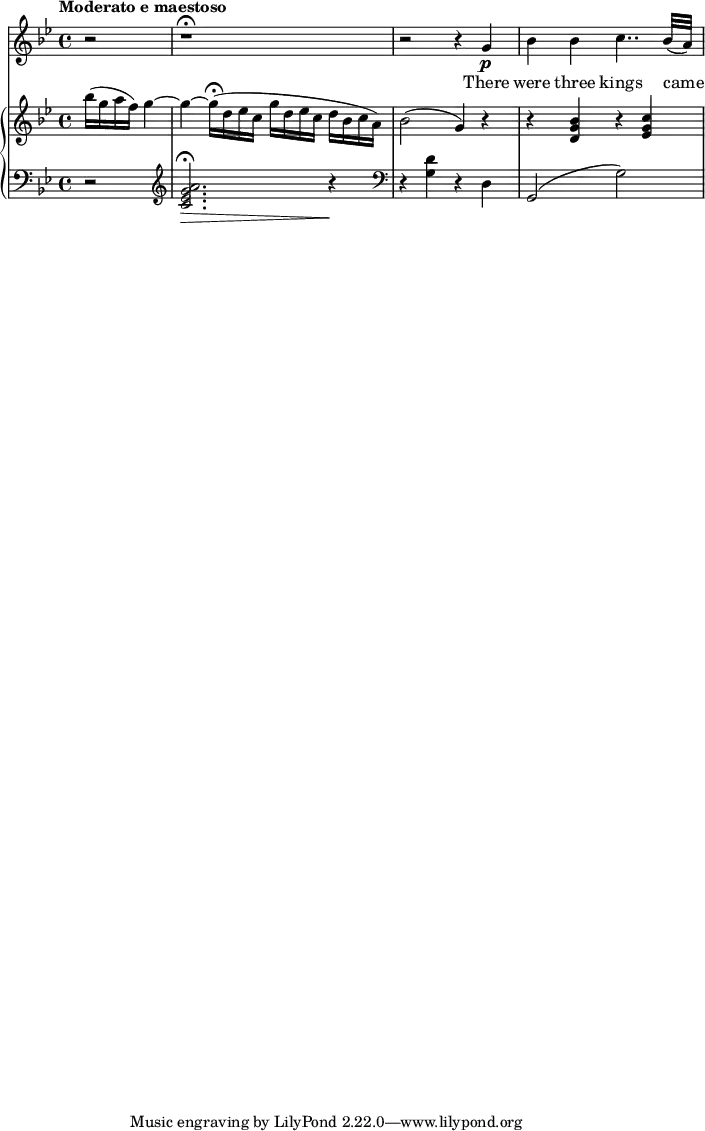 
\version "2.14.2"

melody = \relative c'' {\tempo "Moderato e maestoso" 
    \key bes \major 
    \partial 2 r2  | r1\fermata  | r2 r4 g4\p |
     bes bes c4.. bes 32 ( a ) | \break 
}

text = \lyricmode {
  There were three kings came
}

upper = \relative c''' {\key bes \major 
    \partial 2 bes16 (g a f) g4~ |
     g~ g16\fermata ( d ees c g' d ees c d bes c a ) |
     bes 2 ( g4) r | r <bes g d> r <c g ees>
}

lower = \relative c'' {\key bes \major \clef "bass" 
    \partial 2 r2
    \clef "treble"
    <c, ees g a>2.\fermata\> r4\! |
    \clef "bass"
    r4 <g d'> r d | g,2 ( g') |
}

\score {
  <<
    \new Voice = "mel" { \melody }
    \new Lyrics \lyricsto mel \text
    \new PianoStaff <<
      \new Staff = "upper" \upper
      \new Staff = "lower" \lower
    >>
  >>
  \layout {
    \context { \Staff \RemoveEmptyStaves }
  }
\midi { }
}
