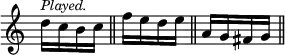 { \override Score.TimeSignature #'stencil = ##f \time 1/4
 d''16^\markup \small \italic "Played." c'' b' c'' \bar "||"
 f'' e'' d'' e'' \bar "||" a' g' fis' g' \bar "||" }