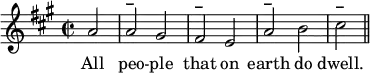 
<<
\relative c'' {\clef treble
\key a \major
\time 2/2
\partial 2*1 a2 | a^\markup{\bold –} gis |
fis^\markup{\bold –} e |
a^\markup{\bold –} b |
cis^\markup{\bold –} \bar "||"}
\addlyrics { All peo -- ple that on earth do dwell. }
>>