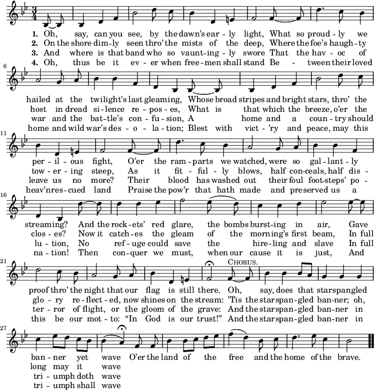 \relative c' { << \new Voice = "a" { \time 3/4 \key bes \major \partial 4 \autoBeamOff bes8 ~ bes bes4 d f bes2 d8 c bes4 d, e f2 f8 ~ f d'4. c8 bes4 a2 g8 a bes4 bes f d bes bes8 ~ bes bes4 d f bes2 d8 c bes4 d, e f2 f8 ~ f d'4. c8 bes4 a2 g8 a bes4 bes f d bes d'8 ~ d d4 d ees f2 ees8(d) c4 c d ees2 ees8 ~ ees d2 c8 bes a2 g8 a bes4 d, e f2\fermata f8^\markup { \caps Chorus. } ~ f bes4 bes bes8[a] g4 g g c ees8[d] c[bes] bes4(a\fermata) f8 f bes4 bes8[c] d[ees] f4(d) bes8 c d4. ees8 c4 bes2 \bar ".." } \new Lyrics \lyricmode { \set associatedVoice = #"a" \set stanza = #"1. " Oh,4 say, can you see,2 by8 the dawn’s4 ear -- ly light,2 What8 so proud4. -- ly8 we4 hailed2 at8 the twi4 -- light’s last gleam -- ing, Whose8 broad stripes4 and bright stars,2 thro’8 the per4 -- il -- ous fight,2 O’er8 the ram4. -- parts8 we4 watched,2 were8 so gal4 -- lant -- ly stream -- ing? And8 the rock4 -- ets’ red glare,2 the8 bombs burst4 -- ing in air,2 Gave4 proof2 thro’8 the night2 that8 our flag4 is still there.2 Oh,4 say, does that star -- span -- gled ban -- ner yet wave2 O’er8 the land4 of the free2 and8 the home4. of8 the4 brave.2 } \new Lyrics \lyricmode { \set associatedVoice = #"a" \set stanza = #"2. " On8 the shore4 dim -- ly seen2 thro’8 the mists4 of the deep,2 Where8 the foe’s4. haugh8 -- ty4 host2 in8 dread si4 -- lence re -- pos -- es, What8 is that4 which the breeze,2 o’er8 the tow4 -- er -- ing steep,2 As8 it fit4. -- ful8 -- ly4 blows,2 half8 con -- ceals,4 half dis -- clos -- es? Now8 it catch4 -- es the gleam2 of8 the morn4 -- ing’s first beam,2 In8 full glo2 -- ry8 re -- flect2 -- ed,8 now shines4 on the stream:2 ’Tis8 the star4 -- span -- gled ban -- ner; oh, long may it wave } \new Lyrics \lyricmode { \set associatedVoice = #"a" \set stanza = #"3. " And4 where is that band2 who8 so vaunt4 -- ing -- ly swore2 That8 the hav4. -- oc8 of4 war2 and8 the bat4 -- tle’s con -- fu -- sion, A home and a coun2 -- try8 should leave4 us no more?2 Their4 blood4. has8 washed4 out2 their8 foul foot4 -- steps’ po -- lu -- tion, No ref -- uge could save2 the4 hire -- ling and slave2 In8 full ter2 -- ror8 of flight,2 or8 the gloom4 of the grave:2 And8 the star4 -- span -- gled ban -- ner in tri -- umph doth wave } \new Lyrics \lyricmode { \set associatedVoice = #"a" \set stanza = #"4. " Oh,4 thus be it ev2 -- er8 when free4 -- men shall stand2 Be4 -- tween4. their8 loved4 home2 and8 wild war’s4 des -- o -- la -- tion; Blest8 with vict4 -- ’ry and peace,2 may8 this heav’n4 -- res -- cued land2 Praise8 the pow’r4. that8 hath4 made2 and8 pre -- served4 us a na -- tion! Then con -- quer we must,2 when8 our cause4 it is just,2 And4 this2 be8 our mot2 -- to:8 “In God4 is our trust!”2 And8 the star4 -- span -- gled ban -- ner in tri -- umph shall wave } >> }