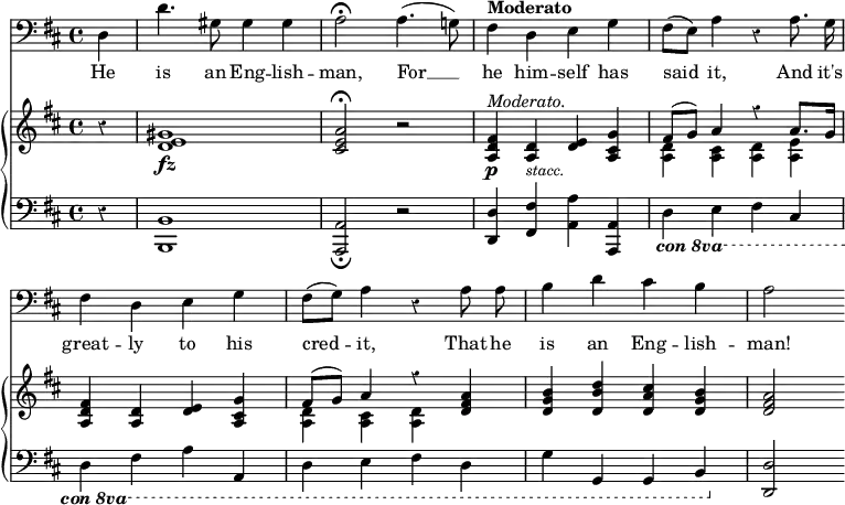 << \override Score.Rest #'style = #'classical \override Score.BarNumber #'stencil = ##f \new Staff { \time 4/4 \key d \major \clef bass \partial 4 \autoBeamOff d4 | d'4. gis8 gis4 gis | a2\fermata a4.( g!8) | \tempo "Moderato" fis4 d e g | fis8[( e]) a4 r a8. g16 | fis4 d e g | fis8([ g)] a4 r a8 a | b4 d' cis' b | a2 }
\addlyrics { He is an Eng -- lish -- man, For __ he him -- self has said it, And it's great -- ly to his cred -- it, That he is an Eng -- lish -- man! }
\new GrandStaff << \new Staff { \override GrandStaff.BarLine #'allow-span-bar = ##f \key d \major \relative g' { r4 | <gis e d>1\fz | <a e cis>2\fermata r | <fis d a>4\p^\markup { \italic "Moderato." } <d a>_\markup { \smaller { \italic stacc. } } <e d> <g cis, a> | << { fis8( g) a4 r a8. g16 } \\ { <d a>4 <cis a> <d a> <e a,> } >>
 <fis d a> <d a> <e d> <g cis, a> | << { fis8( g) a4 r } \\ { <d, a>4 <cis a> <d a> } >> <a' fis d>
 <b g d> <d b d,> <cis a d,> <b g d> | <a fis d>2 } }
\new Staff { \clef bass \key d \major r4 | <b, b,,>1 | <a, a,,>2_\fermata r | <d d,>4 <fis fis,> <a a,> <a, a,,> | \ottava #-1 \set Staff.ottavation = #"con 8va" d, e, fis, cis, | d, fis, a, a,, | d, e, fis, d, | g, g,, g,, b,, | \ottava #0 <d d,>2 } >>
>> 