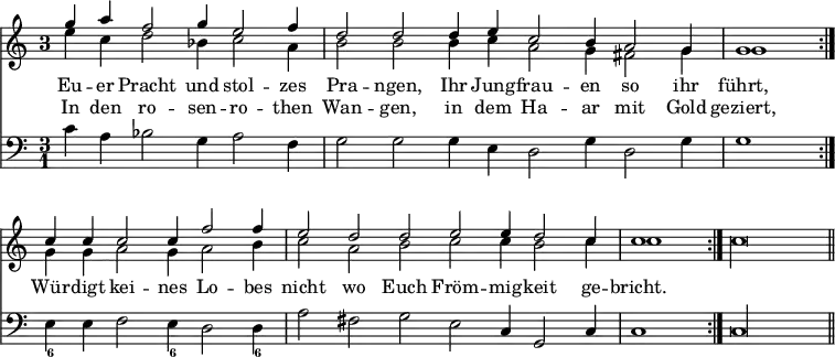 { << \new Staff << \time 3/1 \once \override Staff.TimeSignature.style = #'single-digit \partial 2*4
 \new Voice = "upper" \relative g'' { \stemUp
  g4 a f2 g4 e2 f4 | d2 d d4 e c2 b4 a2 g4 | %end line 1
  g1 \bar ":|." c4 c c2 c4 f2 f4 | e2 d d e e4 d2 c4 | %end line 2
  \partial 1 c1 \bar ":|." \stemDown c\longa*2/3 \bar "||" }
 \new Voice \relative e'' { \stemDown
  e4 c d2 bes4 c2 a4 | b2 b b4 c a2 g4 fis2 g4 | %end line 1
  g1 g4 g a2 g4 a2 b4 | c2 a b c c4 b2 c4 | %end line 2
  c1 } >>
\new Lyrics \lyricsto "upper" {
 Eu -- er Pracht und stol -- zes Pra -- ngen, Ihr Jung -- frau -- en so ihr
 führt, Wür -- digt kei -- nes Lo -- bes nicht wo Euch Fröm -- mig -- keit ge -- bricht. }
\new Lyrics \lyricsto "upper" {
 In den ro -- sen -- ro -- then Wan -- gen, in dem Ha -- ar mit Gold geziert, }
\new Staff \relative c' { \clef bass
 c4 a bes2 g4 a2 f4 | g2 g g4 e d2 g4 d2 g4 | %end line 1
 g1 e4_6 e f2 e4_6 d2 d4_6 | a'2 fis g e c4 g2 c4 |
 c1 c\longa*2/3 } >> }