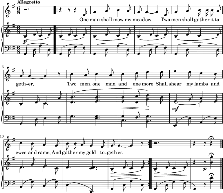 
\relative c' {
  <<
<<
\new Staff {
\time 6/8
\key g \major
\tempo "Allegretto"
\autoBeamOff
r2.
 \bar ".|:"
r4 r8 r4 d8 g4 a8 b4 a8 g8 g4~ g d8 g4 a8 b16 b b8 a g g4~ g r8 b4 a8 b4 a8 b4 c8 d4 d8 e4 d8 c4 b8 c4 b8 a4 g8 b b a g4 fis8 g g4~ g r8
\bar ":|."
r2. r4 r8 r4\fermata
\bar "|."
}
 \addlyrics {
One man shall mow my mead -- ow  Two men shall gath -- er it to- geth -- er, Two men, one man and one more Shall shear my lambs and ewes and rams, And gath -- er my gold to -- geth -- er.
}
>>
  \new GrandStaff <<
    \new Staff {
\key g \major
\mergeDifferentlyHeadedOn
\mergeDifferentlyDottedOn
   b,4\p (d8 c4 d8)  b4 (d8 c4 d8)  b4 (d8 c4 d8)  b4 (d8 c4 d8) b4 (d8 c4 d8)  << {b4 d8 c4 a'8} \\ {s4. c,4.} >> <d b'>4. (<e b'> <e b'>4\< <d c'>8 <g d'>4\!) b8  << {e,4\mf g8 a4 e8 d4 g8 e4.} \\ {e4.~ e4 s8 d4. e4 c8} >> d4. <d c> b4\> (d8 c4 d8\!) b4\> (d8 c4 d8) r4\! r8\p <b' g'>4\fermata
   }
    \new Staff {
      \clef "bass"
\key g \major
 g,,4 (d'8 a'4 d,8)  g,4 (d'8 g4 fis8) g,4 (d'8 a'4 d,8) g,4 (d'8 g4 fis8)  g,4 (d'8 a'4 d,8) g,4 d'8 e4 fis8 g4. <e g>  << {g4 fis8} \\ {c4.} >> <g' b,>4. e,4 (e'8) a,4 (e'8) b4 (g'8) c,4 (g'8) d4. (d,) g4 (d'8 a'4 d,8) g,4 (d'8 g4 fis8 g,4) r8 <g' d'>4\fermata
 }
  >>
>>
}
