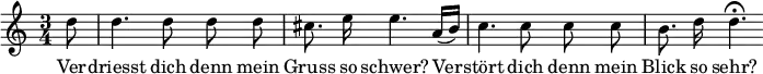 { \time 3/4 \partial 8 \relative d'' { \autoBeamOff d8 | d4. d8 d d | cis8. e16 e4. a,16([ b)] | c4. c8 c c | b8. d16 d4.\fermata } \addlyrics { Ver -- driesst dich denn mein Gruss so schwer? Ver -- stört dich denn mein Blick so sehr? } }