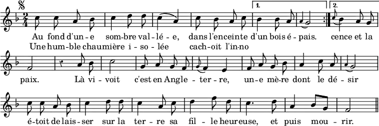 { \relative c'' { \key f \major \time 2/4 \autoBeamOff \override Score.BarNumber #'break-visibility = #'#(#f #f #f) \override Score.Rest #'style = #'classical \mark \markup { \small \musicglyph "scripts.segno" }
  \repeat volta 2 { c8 c a bes | c4 d8 d | c4\( a\) | c8 bes a c }
  \alternative {
    { bes4 bes8 a \appoggiatura a4 g2 }
    { \appoggiatura c8 bes4 a8 g f2 } }
  r4 a8 bes c2 | %end line 2
  g8 a g f | \appoggiatura g8 f4 e | f8 a g bes |
  a4 c8 a | \appoggiatura a4 g2 | %end line 3
  c8 c a bes | c4 d8 d | c4 a8 c | d4 f8 d | c4. d8 | %end line 4
  a4 bes8[ g] | f2 \bar "||" }
\addlyrics { Au fond d'un -- e som -- bre val -- lé -- e,
  dans l'en -- cein -- te d'un bois é -- pais.
  cence et la paix.
  Là vi -- voit c'est en Ang -- le -- ter -- re,
  un -- e mè -- re dont le dé -- sir
  é -- toit de lais -- ser sur la ter -- re
  sa fil -- le heur -- euse, et puis mou -- rir. }
\addlyrics { Une hum -- ble chau -- mière i -- so -- lée _
  cach -- oit l'in -- no -- } }