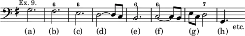 { \relative g { \clef bass \key g \major \time 3/4 \override Score.TimeSignature #'stencil = ##f \mark \markup \small "Ex. 9."
 g2. fis^6 e^6 d2 ~ d8 c | b2.^6 |
 c2^6 ~ c8 b | e c d2^7 | g,4. s8_"etc." }
\addlyrics { (a) (b) (c) (d) _ (e) (f) _ (g) _ _ (h) } }