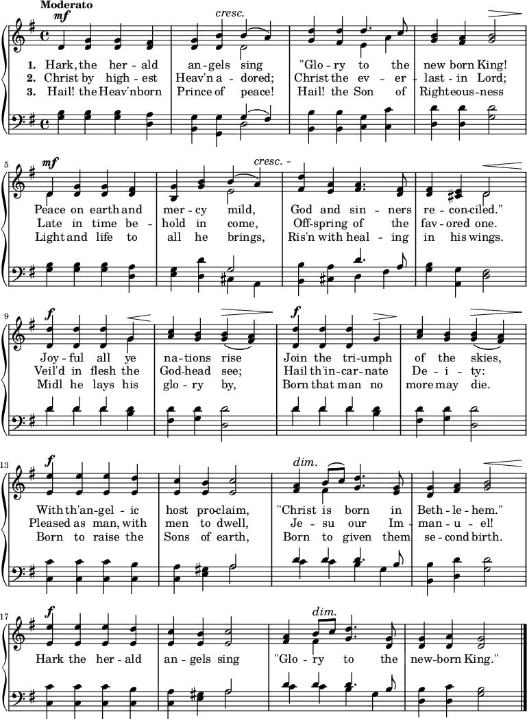 \new PianoStaff <<
\new Staff { \time 4/4 \key g \major \tempo "Moderato" <<
\new Voice = "melody" { \relative d' { \stemUp
  d4^\mf <g d> q <fis d> |
  <g d> <b d,>^\cresc b^(\! a) |
  <d g,> <d fis,> d4. c8 |
  <b g>4 <a fis> <b g>2^\> |
  d,4^\mf <g d> q <fis d> |
  <g b,> <b g> b^( a)^\cresc |
  <d fis,>\! <a e> <a fis>4. <fis d>8 |
  q4 <e cis> d2^\< |
  <d d'>4^\f q q g^\< |
  <c a>\! <b g> q(^\> <a fis>) |
  <d d,>^\f q q g,^\> |
  <c a>\! <b g> q(^\> <a fis>) |
  <e' e,>^\f q q <d e,> |
  <c e,> <b e,> <c e,>2 |
  <a fis>4^\dim b8\!^( c) <d g,>4. <g, e>8 |
  <g d>4 <a fis> <b g>2^\< |
  <e e,>4^\f q q <d e,> |
  <c e,> <b e,> <c e,>2 |
  <a fis>4 b8^\dim c\! <d g,>4. <g, d>8 |
  q4 <a d,> <g d>2 \bar "|." } }
\new Voice = "two" { \relative d' { \stemDown
  s1 s2 d s e4 a s1 d,4 s2. |
  s2 e s1 s2 d s2. g4 s1 |
  s1*4 s4 fis s2 |
  s1*3 s4 fis } } >> }
\new Lyrics \lyricsto "melody" { \set stanza = #"1. " Hark, the her -- ald an -- gels sing "\"Glo" -- ry to the new born King! Peace on earth and mer -- cy mild, God and sin -- ners re -- con -- "ciled.\"" Joy -- ful all ye na -- tions rise Join the tri -- umph of the skies, With th'an -- gel -- ic host pro -- claim, "\"Christ" is born in Beth -- le -- "hem.\"" }
\new Lyrics \lyricsto "melody" { \set stanza = #"2. " Christ by high -- est Heav'n a -- dored; Christ the ev -- er -- last -- in Lord; Late in time be -- hold in come, Off -- spring of the fav -- ored one. Veil'd in flesh the God -- head see; Hail th'in -- car -- nate De -- i -- ty: Pleased as man, with men to dwell, Je -- su our Im -- man -- u -- el! Hark the her -- ald an -- gels sing "\"Glo" -- ry _ to the new -- born "King.\"" }
\new Lyrics \lyricsto "melody" { \set stanza = #"3. " Hail! the Heav'n -- born Prince of peace! Hail! the Son of Right -- eous -- ness Light and life to all he brings, Ris'n with heal -- ing in his wings. Midl he lays his glo -- ry by, Born that man no more may die. Born to raise the Sons of earth, Born to given them se -- cond birth. }
\new Staff { \clef bass \key g \major <<
\new Voice = "tenor" { \relative g { \stemUp
  s1 s2 g4^( fis) s1*3 |
  s2 g2 s2 d'4. a8 s1 d4 d d s s1 |
  d4 d d s s1*2 s2 a d4 d d4. b8 |
  s1*2 s2 a d4 d d4. b8 } }
\new Voice = "bass" { \stemDown
  <g b>4 q q <d a> |
  <b, g> <g, g> d2 |
  <b, b>4 q <c g> <c c'> |
  <d d'> q <g d'>2 |
  <g b>4 q q <d a> |
  <e g> <d d'> cis a, |
  <b, b> <cis a> d fis |
  <g b> <a, g> <d fis>2 |
  d'4 d' d' <b d'> |
  <fis d'> <g d'> <d d'>2 |
  d'4 d' d' <b d'> |
  <fis d'> <g d'> <d d'>2 |
  <c c'>4 q q <c b> |
  <c a> <e gis> a2 |
  c'4 c' b g |
  <b, b> <d d'> <g d'>2 |
  <c c'>4 q q <c b> |
  <c a> <e gis> a2 |
  c'4 c' b g |
  <d b> <d c'> <g b>2 } >> }
>> 