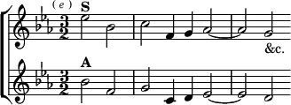 \new ChoirStaff <<
  \new Staff \relative e'' { \key c \minor \time 3/2 \partial 1 \mark \markup \tiny { ( \italic e ) }
    ees2^\markup \bold "S" bes | c f,4 g aes2 ~ | aes g_"&c." }
  \new Staff \relative b' { \key c \minor
    bes2^\markup \bold "A" f | g c,4 d ees2 ~ | ees d } >>