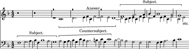 { \time 4/2 \key f \major << \relative f' { r\breve r << { r r r \[ f1 g2. a4^"Subject." bes f bes1 a2| g1 \] } \\ { r1 \[ c, d2. e4 f^"Answer" c f2 ~ f e d1 ~ \] d2 c4 d e c f e d2. e4 f c f2 ~ c e_"etc." } >> }
\new Staff { \clef bass \key f \major \relative f { \[ f1 g2. a4^"Subject." bes f bes1 a2 g1 \] \[ a2 g4 a bes g c^"Countersubject." bes a2. b4 c g c1 \] bes2 ~ bes a g f g f4 g a2. bes4 c1 } } >> }