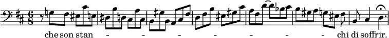 { \relative g { \clef bass \key d \major \time 6/8
  r8 g! fis eis cis' e, |
  dis b' d, cis a' cis, |
  b gis' b, a cis fis | %end line 1
  d fis b eis, gis cis |
  a fis d' ~ d bes cis |
  b gis a g eis fis\noBeam |
  b, cis 4 d4.\fermata }
\addlyrics { che son stan -- _ _ _ _ _ _ _ _ _ _ _ _ _ _ _ _ _ _ _ _ _ _ _ _ _ _ _ _ _ _ chi di soff -- rir. } }