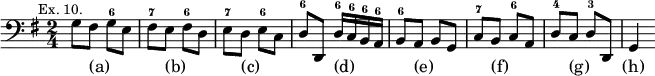 { \relative g { \clef bass \key g \major \time 2/4 \mark \markup \small "Ex. 10."
 g8 fis g^6 e | fis^7 e fis^6 d | e^7 d e^6 c |
 d^6 d, d'16^6 c^6 b^6 a^6 | %end line 1
 b8^6 a b g | c^7 b c^6 a | d^4 c d^3 d, | g4 }
\addlyrics { _ (a) _ _ _ (b) _ _ _ (c) _ _ _ _ (d) _ _ _
 _ (e) _ _ _ (f) _ _ _ (g) _ _ (h) } }