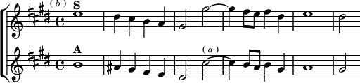  \new ChoirStaff <<
  \new Staff \relative e'' { \key e \major \time 4/4 \mark \markup \tiny { ( \italic b ) }
    e1^\markup \bold "S" | dis4 cis b a |
    gis2 gis' ~ | gis4 fis8 e fis4 dis | e1 | dis2 }
  \new Staff \relative b' { \key e \major
    b1^\markup \bold "A" | ais4 gis fis e |
    dis2 cis'^\markup \tiny { ( \italic a ) } ~ cis4 b8 a b4 gis |
    a1 | gis2 } >> 