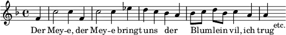 { \relative f' { \key f \major \time 4/4 \partial 4
  f4 | c'2 c4 f, | c'2 c4 ees | d c bes a | %end line 1
  bes8[ c] d[ bes] c4 a | a s_"etc." }
\addlyrics { Der Mey -- e, der Mey -- e bringt uns _ der _
  Blum _ -- lein _ vil, ich trug } }