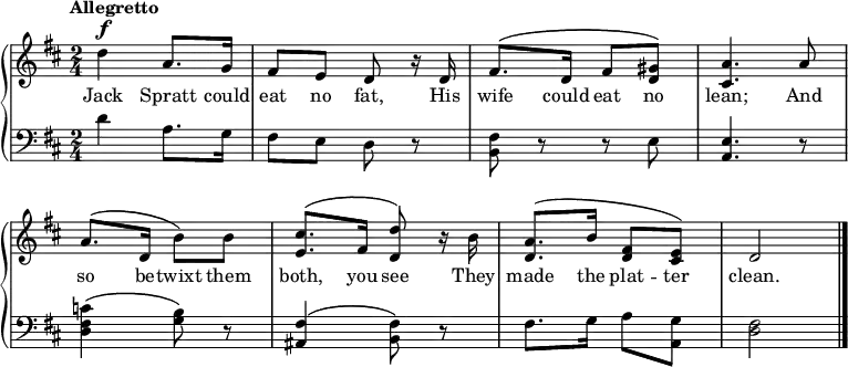 
\new PianoStaff << \override Score.BarNumber  #'transparent = ##t \relative c''
\new Staff << { \time 2/4 \key d \major \tempo Allegretto \dynamicUp \phrasingSlurUp
d4\f a8. g16 | fis8 e d r16 d | fis8.\( d16 fis8 <gis d>\) | <a cis,>4. a8 | a8.\( d,16 b'8\) b | <cis e,>8.\( fis,16 <d d'>8\) r16 b' | <a d,>8.\( b16 <fis d>8 <e cis>\)| d2 \bar "|."
}
\addlyrics { Jack Spratt could eat no fat, His wife could eat no lean; And so be -- twixt them both, you see They made the plat -- ter clean.
} >>
\new Staff { \clef bass \key d \major
d'4 a8. g16 | fis8 e d r | <fis b,> r r e | <e a,>4. r8 | <c' fis d>4\( <b g>8\) r | <fis ais,>4\( <fis b,>8\) r | fis8. g16 a8 <g a,> | <fis d>2
}
>>
