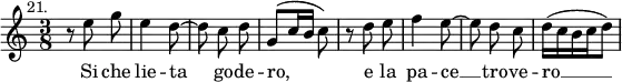 { \time 3/8 \mark \markup \small "21." \relative c'' { \autoBeamOff r8 e g | e4 d8 ~ | d c d | g,([ c16 b] c8) | r d e | f4 e8 ~ | e d c | d16([ c b c d8)] | }
\addlyrics { Si che lie -- ta go -- de -- ro, e la pa -- ce __ tro -- ve -- ro __ } }