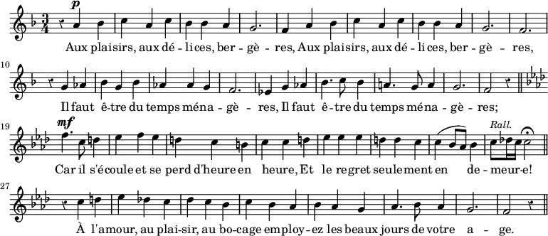 { \relative a' { \time 3/4 \key f \major \override Score.Rest #'style = #'classical
  r4 a^\p bes | c a c | bes bes a | g2. | %end line 1
  f4 a bes | c a c | bes bes a | g2. f | %end line 2
  r4 g aes | bes g bes | aes aes g | f2. | ees4 g aes | %end line 3
  bes4. c8 bes4 | a!4. g8 a4 | g2. f2 r4 \bar "||"
  \key f \minor f'4.^\mf c8 d4 | %end line 4
  ees4 f ees | d c b | c c d | ees ees ees | d d c | %end line 5
  c4( bes8 aes) bes4 |
  c8^\markup \smaller \italic "Rall." des!16 c c2\fermata \bar "||"
  r4 c d | ees des! c | des c bes | %end line 6
  c bes aes | bes aes g | aes4. bes8 aes4 | g2. f2 r4 \bar "||" }
\addlyrics { Aux plai -- sirs, aux dé -- li -- ces, ber -- gè --
  res, Aux plai -- sirs, aux dé -- li -- ces, ber -- gè -- res,
  Il faut ê -- tre du temps mé -- na -- gè -- res, Il faut
  ê -- tre du temps mé -- na -- gè -- res; Car il s'é --
  coule et se perd d'heure en heure, _ Et le re -- gret seu -- le -- ment
  en de -- meur -- _ _ e! À l'a -- mour, au plai -- sir, au bo --
  cage em -- ploy -- ez les beaux jours de votre a -- ge. } }