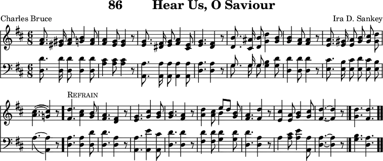 \version "2.16.2" 
\header { tagline = ##f title = \markup { "86" "       " "Hear Us, O Saviour" } composer = "Ira D. Sankey" poet = "Charles Bruce" }
\score { << << \override Score.BarNumber #'break-visibility = #'#(#f #f #f) \new Staff { \key d \major \time 6/8 \relative a' {
  \autoBeamOff
  <a fis>8. <gis eis>16 <a fis>8 <b g>4 <a fis>8 |
  q4 <g e>8 q4 r8 | q8. <fis dis>16 <g e>8 <a fis>4 <e cis>8 |
  <g e>4. <fis d>4 r8 | <b d,>8. <ais cis,>16 <b d,>8 <d g,>4 <b g>8 |
  q4 <a fis>8 q4 r8 | <a e>8. <gis e>16 <a e>8 <b gis> <cis gis> <d gis,>
  <cis a>4.( ~ <cis g!>4) r8 \bar "."
  <d fis,>4.^\markup \caps "Refrain" <cis a>4 <b g>8 |
  <a fis>4. <fis d>4 r8 | <g e>4. <g cis>4 <g b>8 |
  <b g>4. <a fis>4 r8 |
  <d a>4 <cis a>8 << { e[ d] } \\ { b4 } >> <b g>8 |
  <a fis>4. <d fis,>4 r8 | <cis e,>4 <a e>8 <b g>4 <cis g>8 |
  <d fis,>4. ~ q4 r8 \bar "|." <d g,>4. <d fis,> \bar ".." } }
\new Staff { \clef bass \key d \major \relative d { \autoBeamOff
  <d d'>8. q16 q8 q4 q8 | <a' cis>4 q8 q4 r8 | <a a,>8. q16 q8 q4 q8 |
  <a d,>4. q4 r8 | << { \autoBeamOff g8. g16 g8 } \\ { \autoBeamOff g8. g16 g8 } >> <g b>4 <g d'>8 |
  <d d'>4 q8 q4 r8 |
  <e cis'>8. <e b'>16 <e cis'>8 <e d'> <e cis'> <e b'> |
  a4._( ~ <a a,>4) r8 | <a d,>4. q4 <d d,>8 | q4. <a d,>4 r8 |
  <a a,>4. <e' a,,>4 <cis a,>8 | <d d,>4. q4 r8 |
  <d fis,>4 q8 <d g,>4 q8 | <d d,>4. <a d,>4 r8 |
  a4 <a cis>8 <a e'>4 <a a,>8 | <a d,>4. ~ q4 r8 | <b g>4. <a d,> } } >> >>
\layout { indent = #0 }
\midi { \tempo 8 = 150 } }
