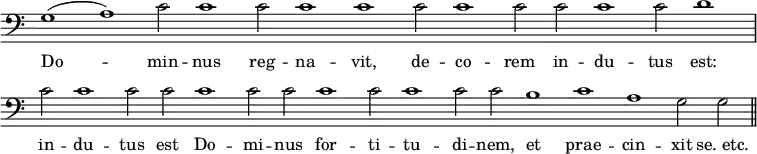 { \override Score.TimeSignature #'stencil = ##f \time 2/2 \clef bass \relative g
 <<   { \cadenzaOn g1( a) c2 c1 c2 c1 c c2 c1 c2 c c1 c2 d1 \bar "|" c2 c1 c2 c c1 c2 c c1 c2 c1 c2 c b1 c a g2 g \bar "||" }
\addlyrics { Do -- min -- nus reg -- na -- vit, de -- co -- rem in -- du -- tus est: in -- du -- tus est Do -- mi -- nus for -- ti -- tu -- di -- nem, et prae -- cin -- xit "se. etc." }
>> }