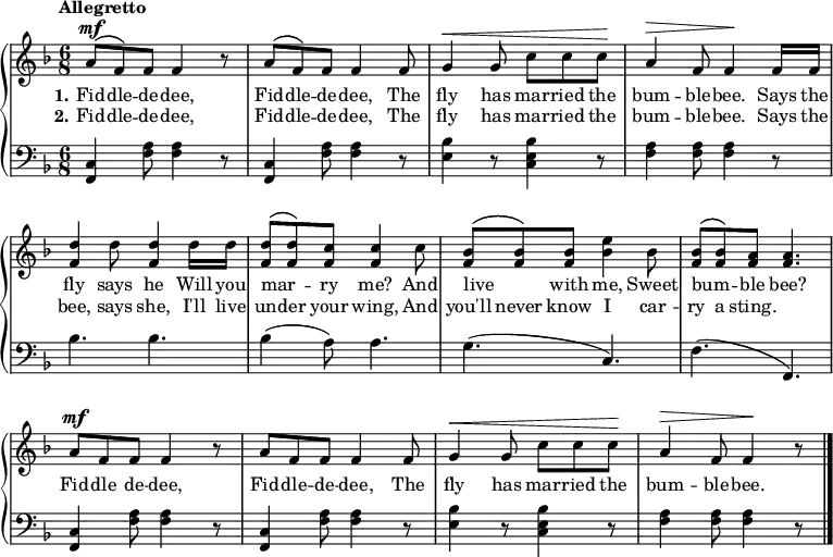 
\new PianoStaff << \override Score.BarNumber  #'transparent = ##t \relative c''
\new Staff << { \time 6/8 \key f \major \tempo Allegretto \phrasingSlurUp \dynamicUp
a8\mf\( f\) f f4 r8 | a\( f\) f f4 f8 | g4\< g8 c c c\! | a4\> f8 f4\! f16 f | <d' f,>4 d8 <d f,>4 d16 d16 | <d f,>8\( <d f,>\) <c f,> <c f,>4 c8 | <bes f>\( <bes f>\) <bes f> <bes e>4 bes8 | <bes f>\( <bes f>\) <a f> <a f>4. | a8\mf f f f4 r8 | a8 f f f4 f8 | g4\< g8 c c c\! | a4\> f8 f4\! r8 \bar "|."
}
\addlyrics { \set stanza = "1."
Fid -- dle -- de -- dee, Fid -- dle -- de -- dee, The fly has mar -- ried the bum -- ble -- bee. Says the fly says he Will you mar -- _ ry me? And live _ with me, Sweet bum -- _ ble bee? Fid -- dle de -- dee, Fid -- dle -- de -- dee, The fly has mar -- ried the bum -- ble -- bee.
} 
\addlyrics { \set stanza = "2."
Fid -- dle -- de -- dee, Fid -- dle -- de -- dee, The fly has mar -- ried the bum -- ble -- bee. Says the bee, says she, I'll live un -- der your wing, And you'll never know I car -- ry a sting. 
}>>
\new Staff { \clef bass \key f \major
<c f,>4 <a f>8 <a f>4 r8 | <c f,>4 <a f>8 <a f>4 r8 | <bes e>4 r8 <bes e c>4 r8 | <a f>4 <a f>8 <a f>4 r8 | bes4. bes | bes4 (a8) a4. | g (c) | f (f,) | <c f,>4 <a f>8 <a f>4 r8 | <c f,>4 <a f>8 <a f>4 r8 | <bes e>4 r8 <bes e c>4 r8 | <a f>4 <a f>8 <a f>4 r8
}
>>
