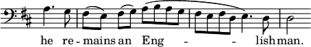 { \override Score.TimeSignature #'stencil = ##f \time 4/4 \key d \major \clef bass \partial 2 { a4. g8 fis([ e)] fis([ g)] a([ b a g] | fis e fis d e4.) d8 | d2 }
\addlyrics { he re -- mains an Eng -- lish -- man. } }