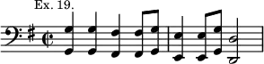 { \clef bass \key g \major \time 2/2 \mark \markup \small "Ex. 19."
 <g g,>4 q <fis fis,> q8 <g g,> | <e e,>4 q8 <g g,> <d d,>2 }