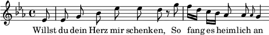 { \relative e' { \key ees \major \time 4/4 \partial 8 \autoBeamOff
 ees8 | ees g bes ees ees d r g |
 f16[ d] c[ bes] aes8 aes \grace aes g4 }
\addlyrics { Willst du dein Herz mir schenk -- en, So fang es heim -- lich an } }