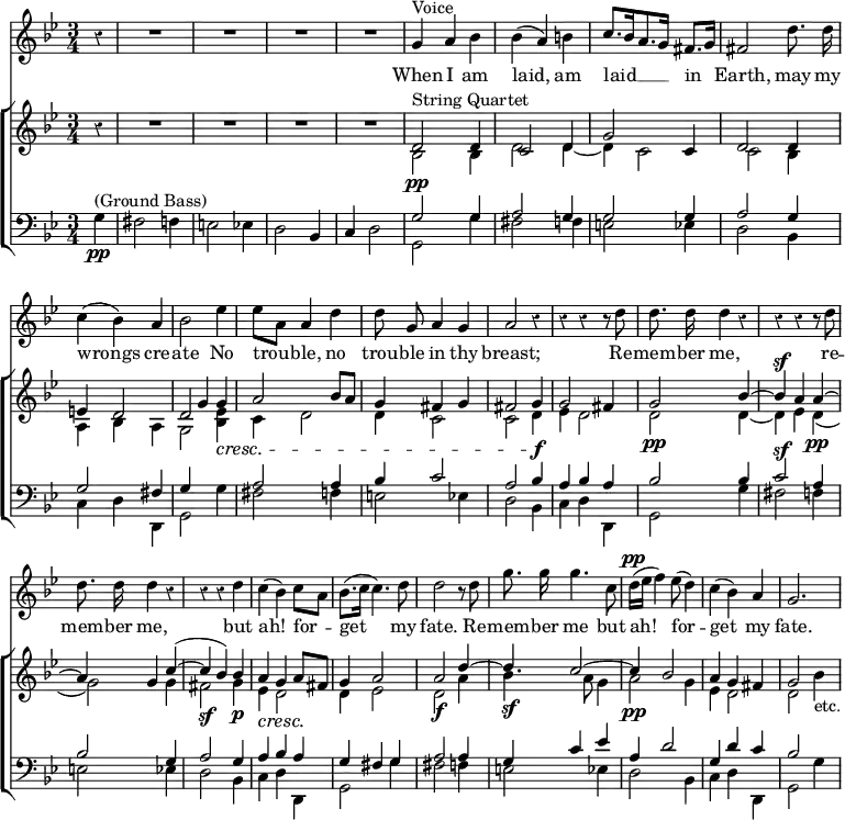 { %clefs added per erratum in App. p.794; rests added above the ground bass for practically when creating the score
<< \new Staff \relative g' { \key g \minor \time 3/4 \partial 4 \override Score.BarNumber #'break-visibility = #'#(#f #f #f) \override Score.Rest #'style = #'classical \autoBeamOff
 r4 | R2. R R R |
 g4^"Voice" a bes | bes( a) b | c8.[ bes16 a8. g16] fis8.[ g16] | fis2 d'8. d16 | %end line 2
 c4( bes) a | bes2 ees4 | ees8[ a,] a4 d | d8 g, a4 g | a2 r4 | %eol3
 r4 r r8 d | d8. d16 d4 r | r r r8 d | d8. d16 d4 r | %eol4
 r r d | c( bes) c8[ a] | bes8.[( c16] c4.) d8 | d2 r8 d | %eol5
 g8. g16 g4. c,8 | d16[(^\pp ees] f4) ees8( d4) |
 c4( bes) a4 g2. }
\addlyrics { When I am laid, am laid __ in Earth, may my
 wrongs cre -- ate No trou -- ble, no trou -- ble in thy breast;
 Re -- mem -- ber me, re -- mem -- ber me,
 but ah! for -- get my fate. Re --
 mem -- ber me but ah! for -- get my fate. }
\new ChoirStaff <<
 \new Staff = "up" << \key g \minor
  \new Voice \relative d' { \stemUp 
   s4 | s2. s s s | d2^"String Quartet" d4 | c2 d4 | g2 c,4 | d2 d4 | %end line 2
   e4 d2 | d g4 | a2 bes8 a | g4 fis g | fis2 g4 | %end line 3
   g2 fis4 | g2 bes4 ^~ | bes^\sf a a ^~ | a g c^( ^~ | %end line 4
   c bes) bes | a g a8 fis | g4 a2 | a d4 ^~ | %end line 5
   d c2 ^~ | c4 bes2 | a4 g fis | g2 s4 }
  \new Voice \relative b { \stemDown 
   r4 | R2. R R R | bes2\pp bes4 | d2 d4 _~ | d c2 | c bes4 | %eol2
   a bes a | g2 <bes ees>4\cresc | c d2 | d4 c2 | c d4\f | %eol3
   ees4 d2 | d\pp d4 _~ | d ees d_(\pp | g2) g4 | %eol4
   fis2\sf g4\p | ees\cresc d2\! | d4 ees2 | d\f a'4 | %eol5
   bes4.\sf a8 g4 | a2\pp g4 | ees d2 | d bes'4_"etc." } >>
 \new Staff = "down" << \clef bass \key g \minor
  \new Voice \relative g { \stemUp
   s4 | s2. s s s | g2 g4 | a2 g4 | g2 g4 | a2 g4 | %end line 2
   g2 fis4 | g \change Staff = "up" g' s \change Staff = "down" a,2 a4 | bes c2 | a bes4 | %end line 3
   a bes a | bes2 bes4 | c2^\sf a4 | bes2 g4 | %end line 4
   a2 g4 | a bes a | g fis g | a2 a4 | %end line 5
   g c ees | a, d2 | g,4 d' c | bes2 s4 }
  \new Voice \relative g {
   g4\pp^"(Ground Bass)" | fis2 f4 | e2 ees4 | d2 bes4 | c d2 | \stemDown
   g,2 g'4 | fis2 f4 | e2 ees4 | d2 bes4 | %end line 2
   c d d, | g2 g'4 | fis2 f4 | e2 ees4 | d2 bes4 | %end line 3
   c d d, | g2 g'4 | fis2 f4 | e2 ees4 | %end line 4
   d2 bes4 | c d d, | g2 g'4 | fis2 f4 | %end line 5
   e2 ees4 | d2 bes4 | c d d, | g2 g'4 } >> >> >> }