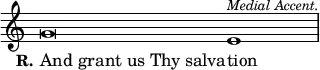 \relative g' { \override Score.TimeSignature #'stencil = ##f \cadenzaOn g\breve e1^\markup \small \italic "Medial Accent." \bar "|" } \addlyrics { \override LyricText.self-alignment-X = #LEFT \set stanza = #"R." "And grant us Thy salva" -- tion }