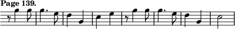 { \relative g'' { \override Score.TimeSignature #'stencil = ##f \override Score.Clef #'stencil = ##f \time 2/4 \tempo "Page 139."
  r8 g4 g8 | g4. e8 | d4 g, | c e |
  r8 g4 g8 | g4. e8 | d4 g, | c2 } }