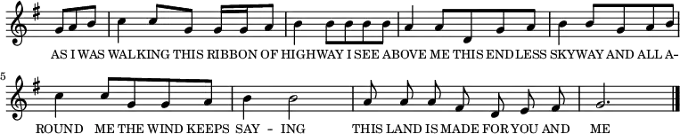 
<<
  \new voice="melody" 
  \time 3/4
  \key g \major
  \relative c''
  {
    \override Staff.TimeSignature #'stencil = ##f
    \partial 4. g8 a b | c4 c8 g g16 g a8 | b4 b8 b b b | a4 a8 d, g a | b4 b8 g a b | c4 c8 g g a | b4 b2 | \cadenzaOn a8 a a fis d e fis \cadenzaOff \bar "|" g2. \bar "|."
  }
  \new Lyrics \lyricmode
  {
    \override LyricText #'font-size = #-1 
    \set associatedVoice = #"melody"
    AS8 I8 WAS8 WAL4 -- KING8 THIS8 RIB16 -- BON16 OF8 HIGH4 -- WAY8 
    I8 SEE8 A8 -- BOVE4 ME8 THIS8 END8 -- LESS8 SKY4 -- WAY8 
    AND8 ALL8 A8 -- ROUND4 ME8 THE8 WIND8 KEEPS8 SAY4 -- ING2 
    THIS8 LAND8 IS8 MADE8 FOR8 YOU8 AND8 ME2.
  }
>>
