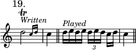 { \mark "19." \override Score.TimeSignature #'stencil = ##f \relative d'' { \cadenzaOn
  \afterGrace d2\trill^\markup \italic "Written" { c16 d } \bar "|" c4 \bar "||" d16[^\markup \italic "Played" e d e] \tuplet 3/2 { d[ e d] } c[ d] \bar "|" c4 \bar "||" } }