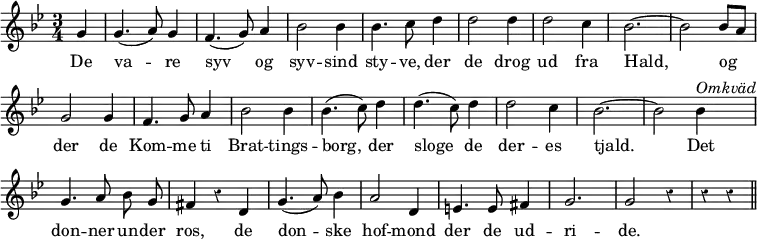 { \relative g' { \key g \minor \time 3/4 \autoBeamOff \partial 4 \override Score.BarNumber #'break-visibility = #'#(#f #f #f) \override Score.Rest #'style = #'classical
  g4 | g4.( a8) g4 | f4.( g8) a4 | bes2 bes4 | bes4. c8 d4 | %eol1
  d2 d4 | d2 c4 | bes2. ~ | bes2 bes8[ a] | g2 g4 | f4. g8 a4 | %eol2
  bes2 bes4 | bes4.( c8) d4 | d4.( c8) d4 | d2 c4 | bes2. ~ | %eol3
  bes2 bes4^\markup \italic "Omkväd" | g4. a8 bes g |
  fis4 r d | g4.( a8) bes4 | a2 d,4 | %end line 4
  e4. e8 fis4 | g2. g2 r4 | r r \bar "||" }
\addlyrics { De va -- re syv og syv -- sind sty -- ve, der
  de drog ud fra Hald, og der de Kom -- me ti
  Brat -- tings -- borg, der sloge de der -- es tjald.
  Det don -- ner un -- der ros, de don -- ske hof -- mond
  der de ud -- ri -- de. } }